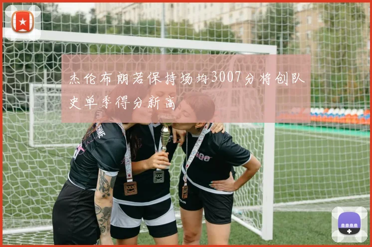 杰伦布朗若保持场均3007分将创队史单季得分新高