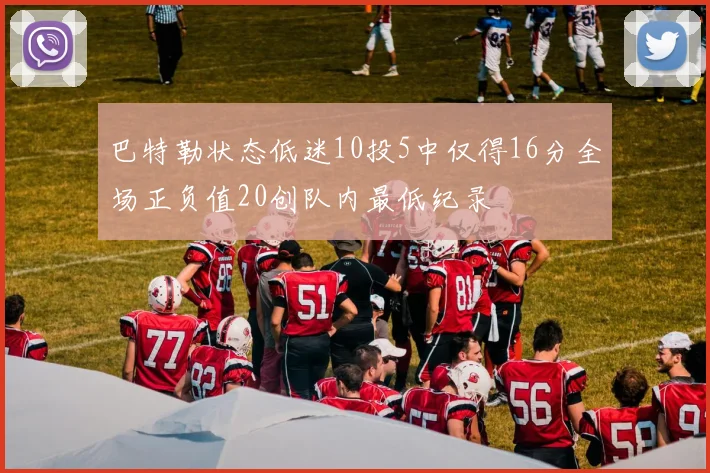 巴特勒状态低迷10投5中仅得16分全场正负值20创队内最低纪录