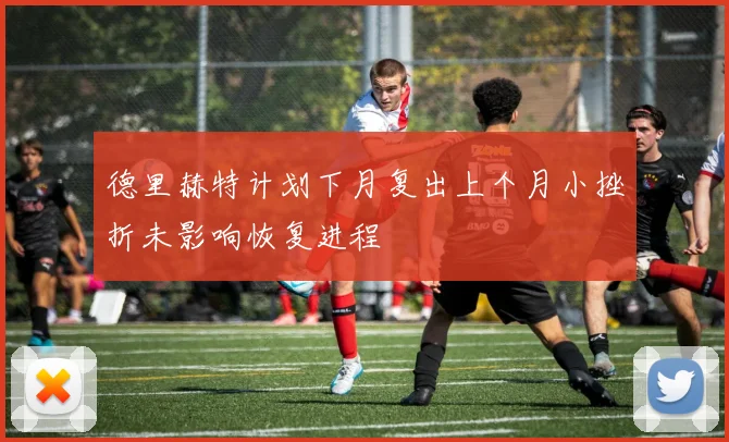 德里赫特计划下月复出上个月小挫折未影响恢复进程