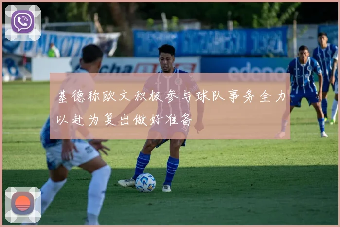 基德称欧文积极参与球队事务全力以赴为复出做好准备