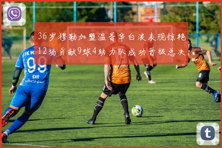 36岁穆勒加盟温哥华白浪表现惊艳12场贡献9球4助力队成功晋级总决赛