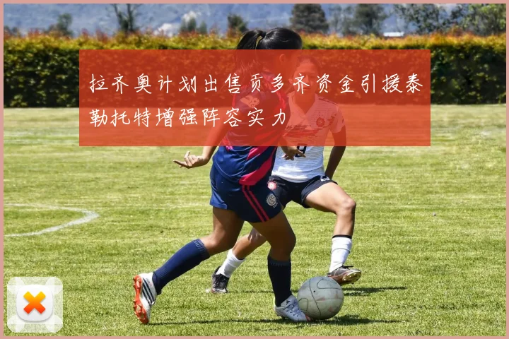 拉齐奥计划出售贡多齐资金引援泰勒托特增强阵容实力