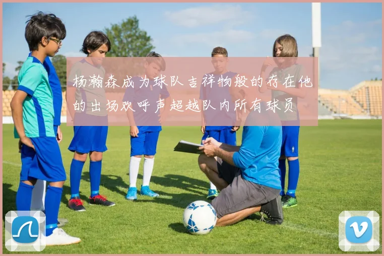 杨瀚森成为球队吉祥物般的存在他的出场欢呼声超越队内所有球员