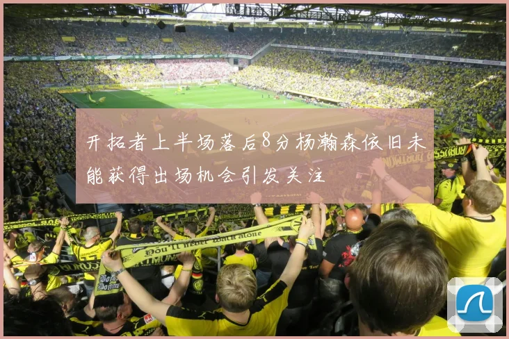 开拓者上半场落后8分杨瀚森依旧未能获得出场机会引发关注
