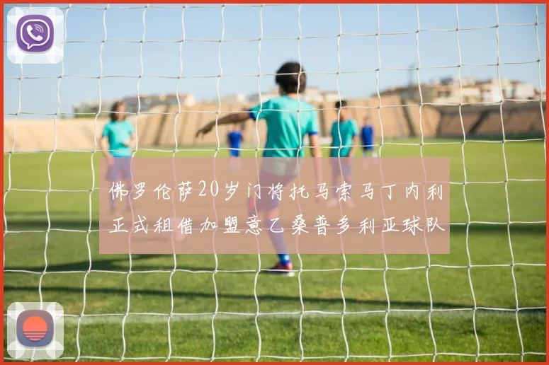 佛罗伦萨20岁门将托马索马丁内利正式租借加盟意乙桑普多利亚球队