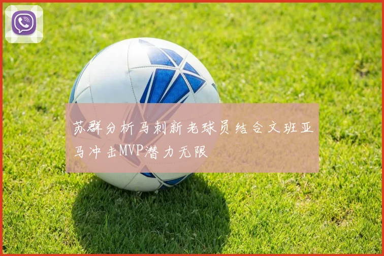 苏群分析马刺新老球员结合文班亚马冲击MVP潜力无限