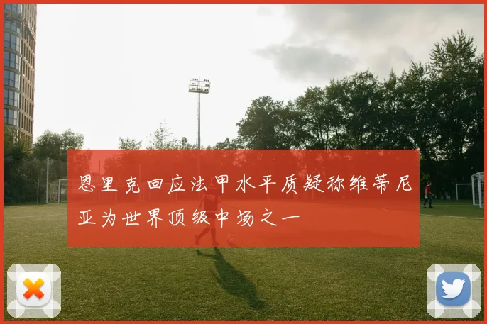 恩里克回应法甲水平质疑称维蒂尼亚为世界顶级中场之一