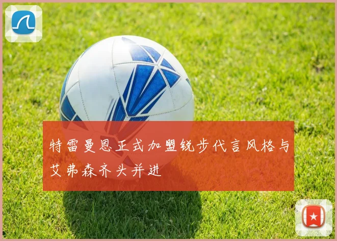 特雷曼恩正式加盟锐步代言风格与艾弗森齐头并进