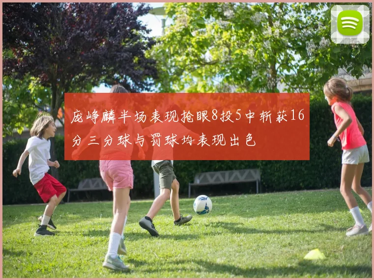 庞峥麟半场表现抢眼8投5中斩获16分三分球与罚球均表现出色