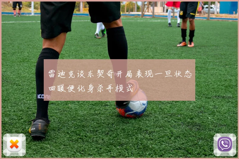 雷迪克谈东契奇开局表现一旦状态回暖便化身杀手模式