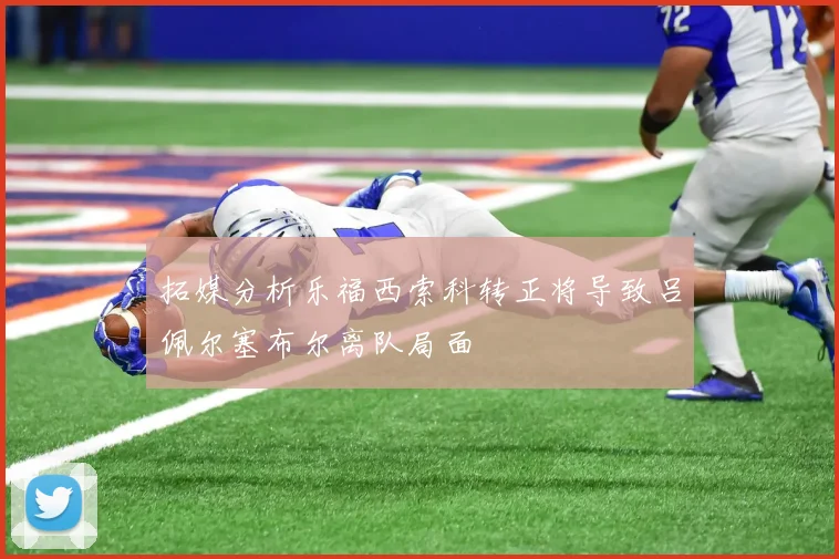 拓媒分析乐福西索科转正将导致吕佩尔塞布尔离队局面