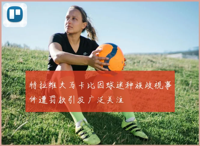 特拉维夫马卡比因球迷种族歧视事件遭罚款引发广泛关注