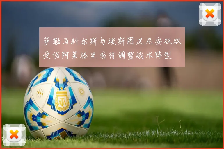 萨勒马科尔斯与埃斯图皮尼安双双受伤阿莱格里或将调整战术阵型