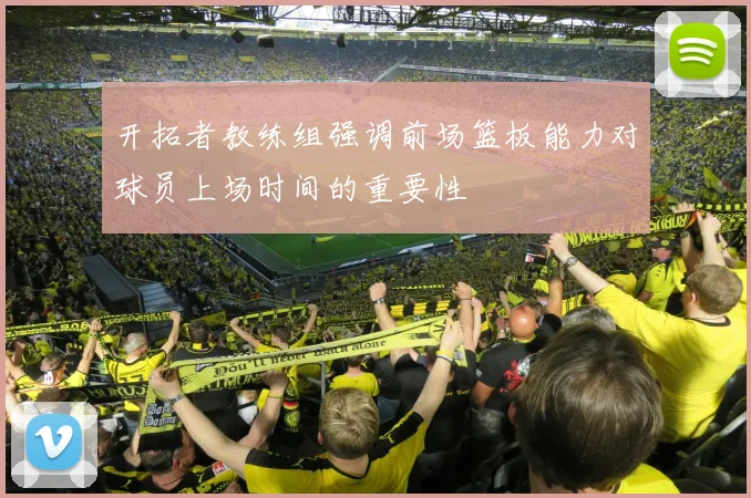 开拓者教练组强调前场篮板能力对球员上场时间的重要性