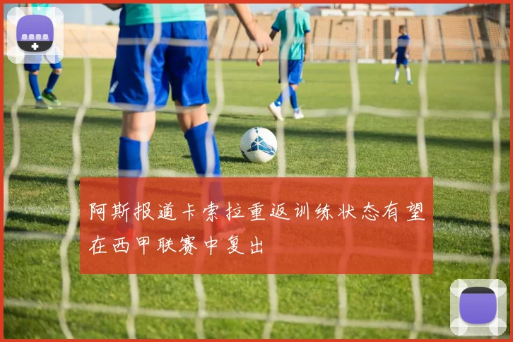 阿斯报道卡索拉重返训练状态有望在西甲联赛中复出