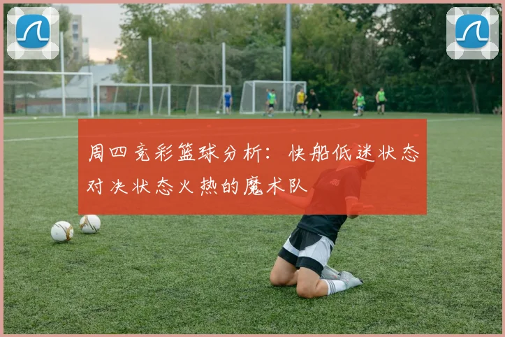 周四竞彩篮球分析：快船低迷状态对决状态火热的魔术队