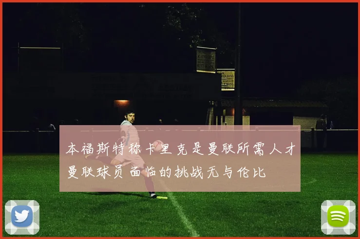 本福斯特称卡里克是曼联所需人才曼联球员面临的挑战无与伦比