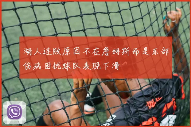 湖人连败原因不在詹姆斯而是东部伤病困扰球队表现下滑