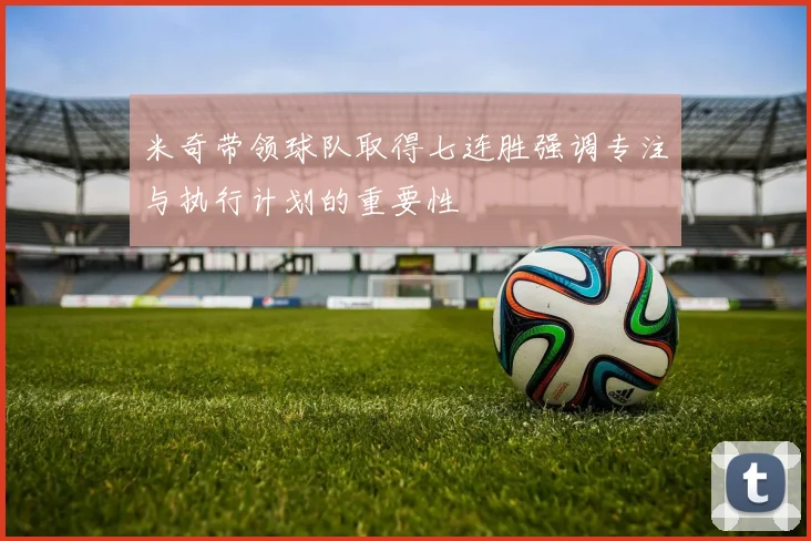 米奇带领球队取得七连胜强调专注与执行计划的重要性