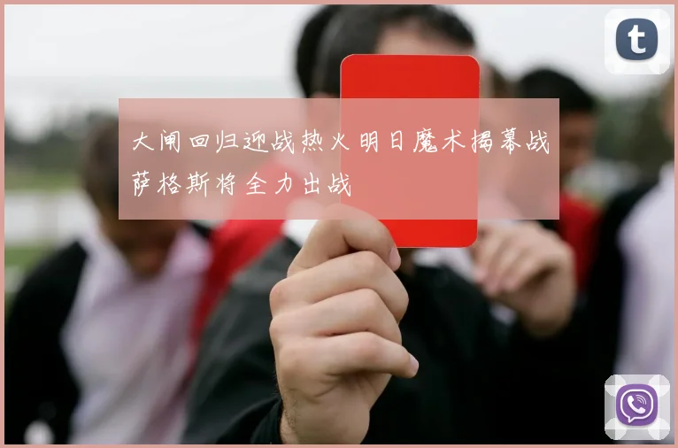 大闸回归迎战热火明日魔术揭幕战萨格斯将全力出战