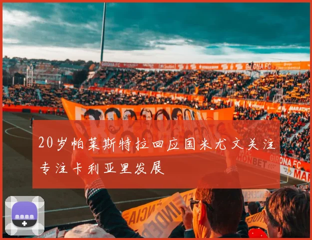 20岁帕莱斯特拉回应国米尤文关注专注卡利亚里发展