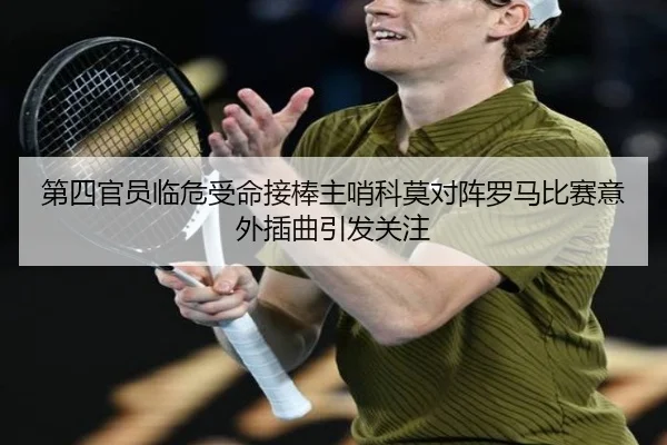 第四官员临危受命接棒主哨科莫对阵罗马比赛意外插曲引发关注